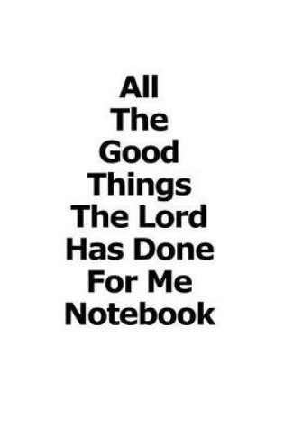 Cover of All The Good Things The Lord Has Done For Me Notebook