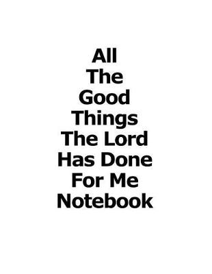 Book cover for All The Good Things The Lord Has Done For Me Notebook