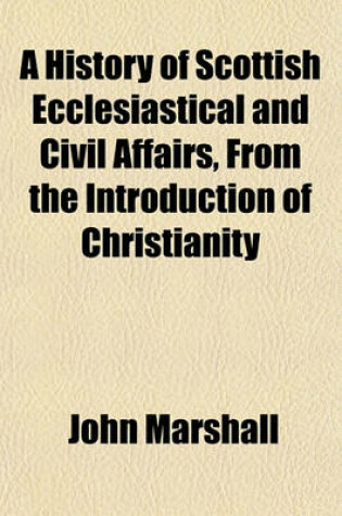 Cover of A History of Scottish Ecclesiastical and Civil Affairs, from the Introduction of Christianity