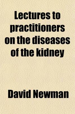 Book cover for Lectures to Practitioners on the Diseases of the Kidney