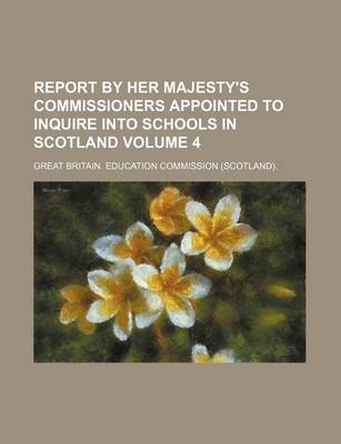 Book cover for Report by Her Majesty's Commissioners Appointed to Inquire Into Schools in Scotland Volume 4