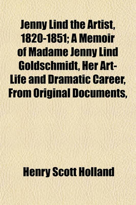 Book cover for Jenny Lind the Artist, 1820-1851; A Memoir of Madame Jenny Lind Goldschmidt, Her Art-Life and Dramatic Career, from Original Documents,