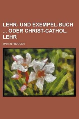 Cover of Lehr- Und Exempel-Buch Oder Christ-Cathol. Lehr