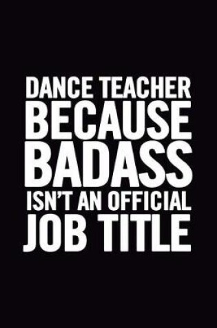 Cover of Dance Teacher Because Badass Isn't an Official Job Title