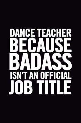 Book cover for Dance Teacher Because Badass Isn't an Official Job Title