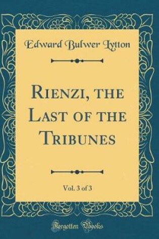 Cover of Rienzi, the Last of the Tribunes, Vol. 3 of 3 (Classic Reprint)