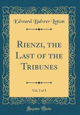 Book cover for Rienzi, the Last of the Tribunes, Vol. 3 of 3 (Classic Reprint)