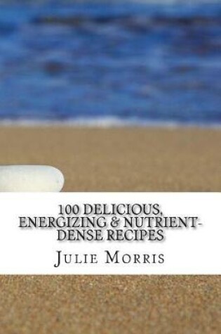 Cover of 100 Delicious, Energizing & Nutrient-Dense Recipes