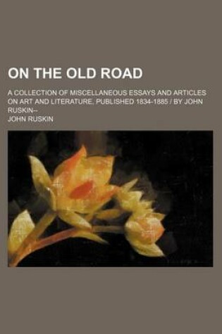 Cover of On the Old Road (Volume 3); A Collection of Miscellaneous Essays and Articles on Art and Literature, Published 1834-1885 by John Ruskin--