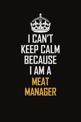 Book cover for I Can't Keep Calm Because I Am A Meat Manager