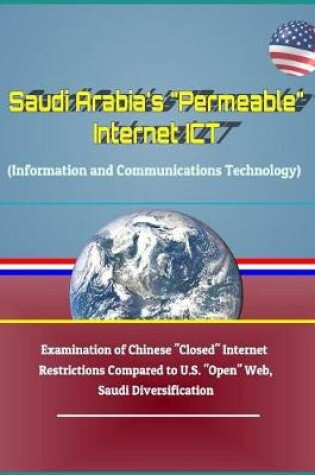 Cover of Saudi Arabia's Permeable Internet Ict (Information and Communications Technology) - Examination of Chinese Closed Internet Restrictions Compared to U.S. Open Web, Saudi Diversification