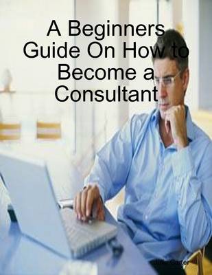 Book cover for A Beginners Guide On How to Become a Consultant