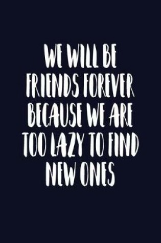 Cover of We Will Be Friends Forever Because We Are Too Lazy To Find New Ones