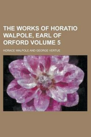 Cover of The Works of Horatio Walpole, Earl of Orford Volume 5