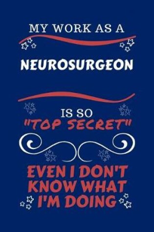 Cover of My Work As A Neurosurgeon Is So Top Secret Even I Don't Know What I'm Doing