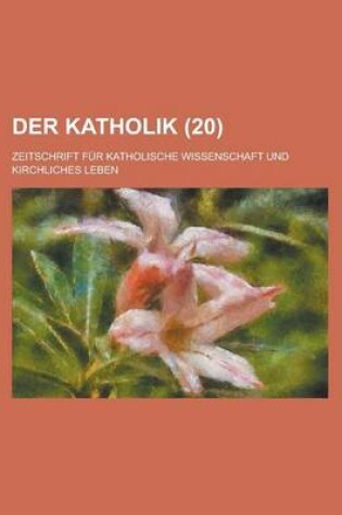 Cover of Der Katholik (20); Zeitschrift Fur Katholische Wissenschaft Und Kirchliches Leben