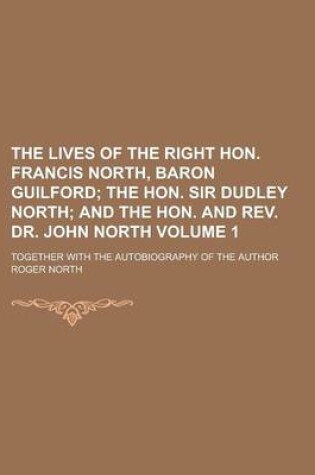 Cover of The Lives of the Right Hon. Francis North, Baron Guilford; Together with the Autobiography of the Author Volume 1