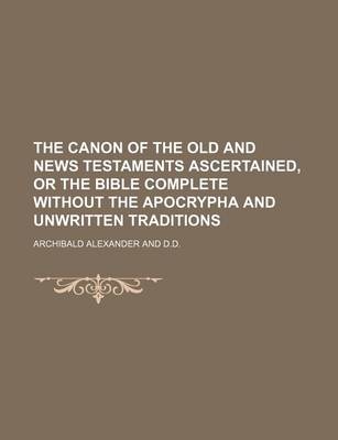 Book cover for The Canon of the Old and News Testaments Ascertained, or the Bible Complete Without the Apocrypha and Unwritten Traditions