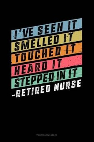 Cover of I've Seen It, Smelled It, Touched It Heard It, Stepped in It - Retired Nurse