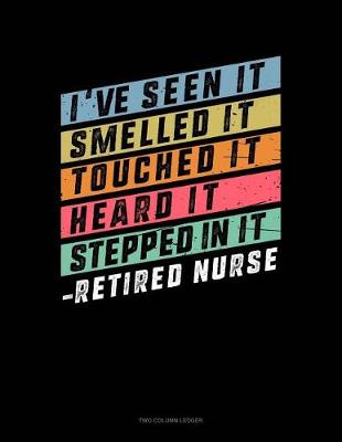 Cover of I've Seen It, Smelled It, Touched It Heard It, Stepped in It - Retired Nurse