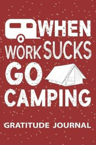 Cover of When Work Sucks Go Camping - Gratitude Journal