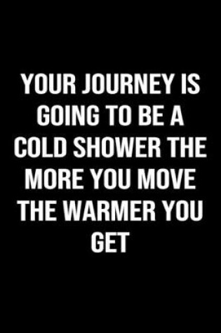 Cover of Your Journey is Going to be a Cold Shower the More You Move The Warmer You Get