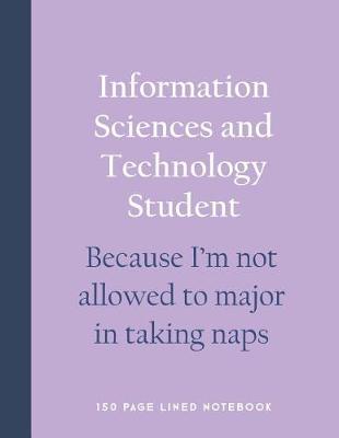 Book cover for Information Sciences and Technology Student - Because I'm Not Allowed to Major in Taking Naps