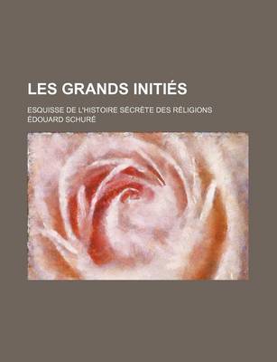 Book cover for Les Grands Inities; Esquisse de L'Histoire Secrete Des Religions