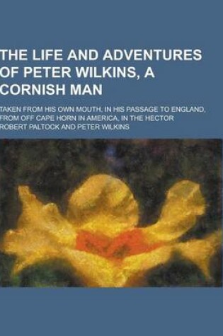 Cover of The Life and Adventures of Peter Wilkins, a Cornish Man; Taken from His Own Mouth, in His Passage to England, from Off Cape Horn in America, in the He