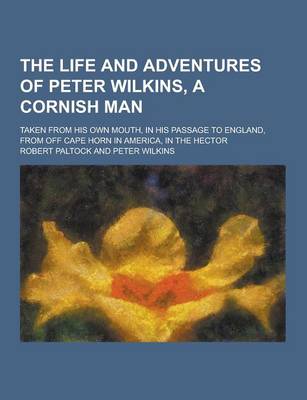 Book cover for The Life and Adventures of Peter Wilkins, a Cornish Man; Taken from His Own Mouth, in His Passage to England, from Off Cape Horn in America, in the He