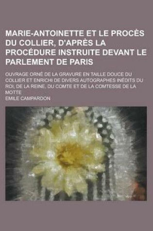 Cover of Marie-Antoinette Et Le Proces Du Collier, D'Apres La Procedure Instruite Devant Le Parlement de Paris; Ouvrage Orne de la Gravure En Taille Douce Du C