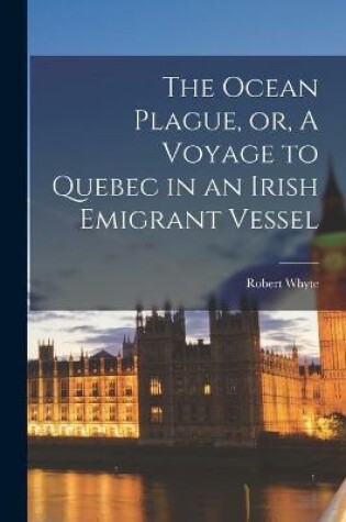 Cover of The Ocean Plague, or, A Voyage to Quebec in an Irish Emigrant Vessel [microform]