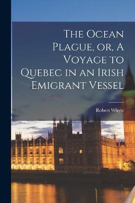 Book cover for The Ocean Plague, or, A Voyage to Quebec in an Irish Emigrant Vessel [microform]