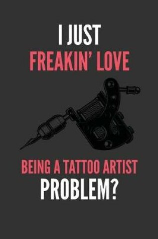 Cover of I Just Freakin' Love Being A Tattoo Artist