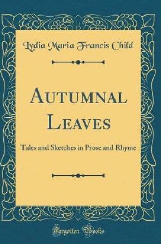 Cover of Autumnal Leaves: Tales and Sketches in Prose and Rhyme (Classic Reprint)