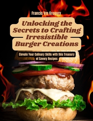 Cover of Unlocking the Secrets to Crafting Irresistible Burger Creations