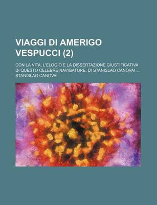 Book cover for Viaggi Di Amerigo Vespucci; Con La Vita, L'Elogio E La Dissertazione Giustificativa Di Questo Celebre Navigatore, Di Stanislao Canovai (2)