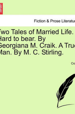 Cover of Two Tales of Married Life. Hard to Bear. by Georgiana M. Craik. a True Man. by M. C. Stirling.