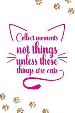 Cover of Collect Moments Not Things Unless Those Things Are Cats