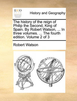 Book cover for The History of the Reign of Philip the Second, King of Spain. by Robert Watson, ... in Three Volumes. ... the Fourth Edition. Volume 2 of 3