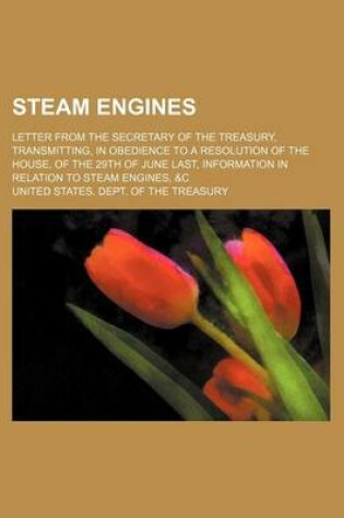 Cover of Steam Engines; Letter from the Secretary of the Treasury, Transmitting, in Obedience to a Resolution of the House, of the 29th of June Last, Information in Relation to Steam Engines, &C