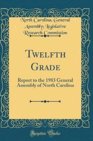 Cover of Twelfth Grade: Report to the 1983 General Assembly of North Carolina (Classic Reprint)