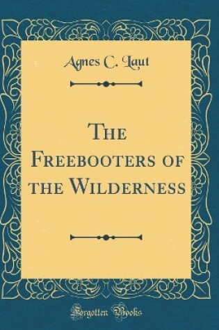 Cover of The Freebooters of the Wilderness (Classic Reprint)