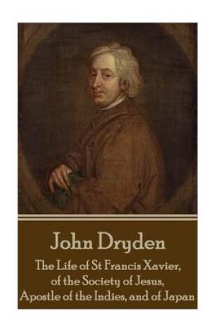 Cover of John Dryden - The Life of St Francis Xavier, of the Society of Jesus, Apostle