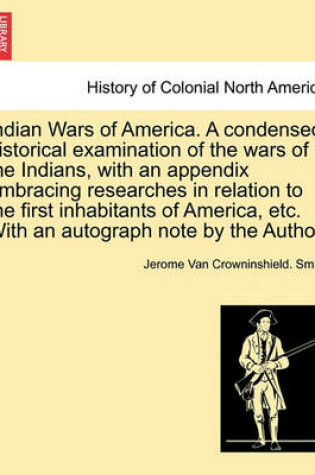 Cover of Indian Wars of America. a Condensed Historical Examination of the Wars of the Indians, with an Appendix Embracing Researches in Relation to the First Inhabitants of America, Etc. with an Autograph Note by the Author.