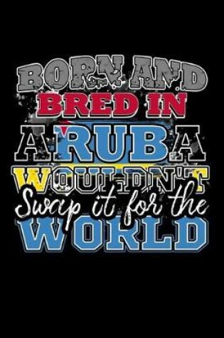 Cover of Born and Bred In Aruba Wouldn't Swap It For The World