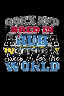 Book cover for Born and Bred In Aruba Wouldn't Swap It For The World