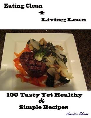 Book cover for Eating Clean 4 Living Lean : 100 Tasty Yet Healthy & Simple Recipes