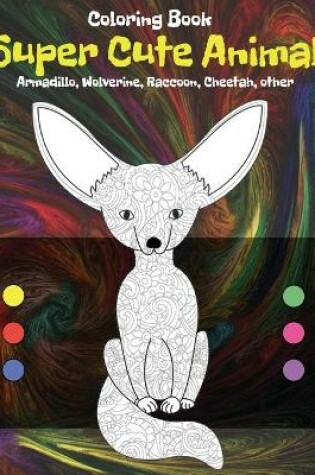 Cover of Super Cute Animal - Coloring Book - Armadillo, Wolverine, Raccoon, Cheetah, other