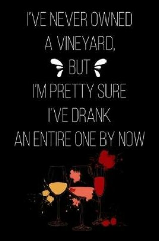 Cover of I've Never Owned a Vineyard But I'm Pretty Sure I've Drank an Entire One by Now